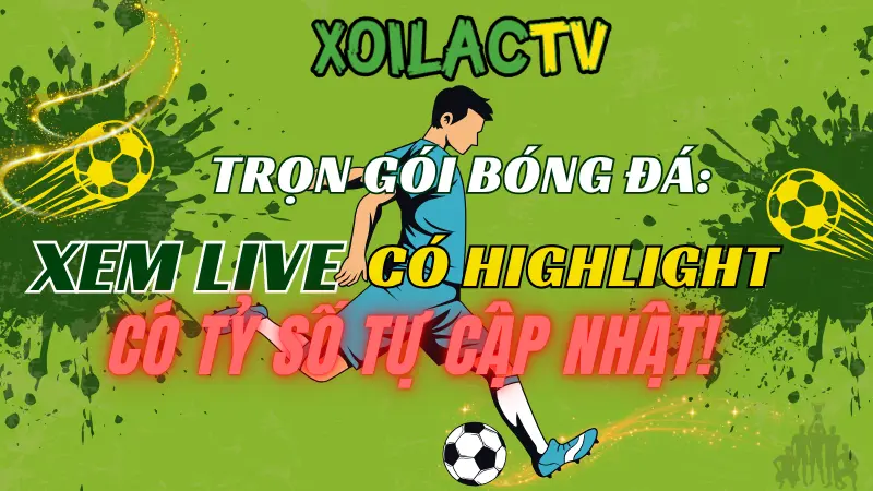 Tính năng nổi bật của Xoilac TV nâng tầm trải nghiệm trực tiếp bóng đá